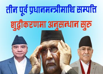 तीन पूर्व प्रधानमन्त्रीमाथि सम्पत्ति छानबिन सुरु